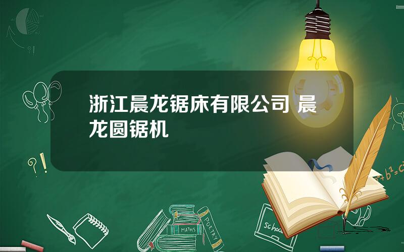 浙江晨龙锯床有限公司 晨龙圆锯机